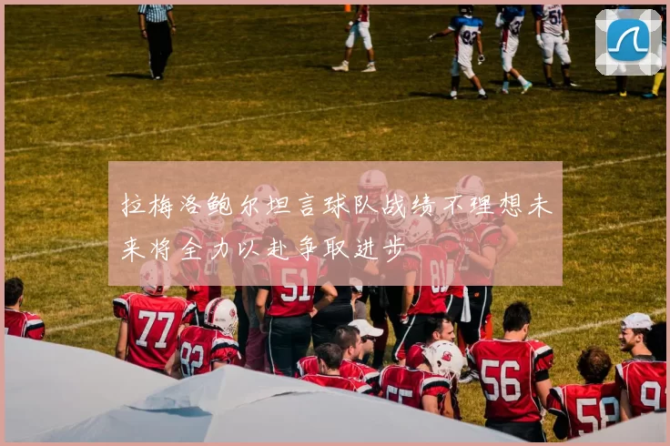 拉梅洛鲍尔坦言球队战绩不理想未来将全力以赴争取进步