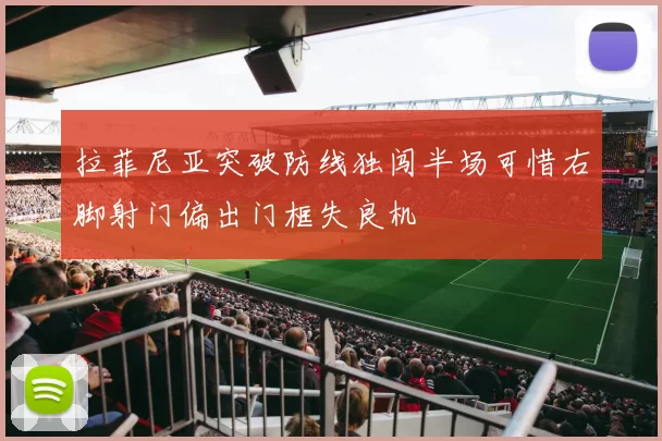 拉菲尼亚突破防线独闯半场可惜右脚射门偏出门框失良机