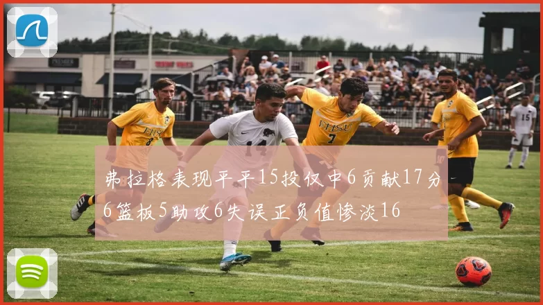 弗拉格表现平平15投仅中6贡献17分6篮板5助攻6失误正负值惨淡16