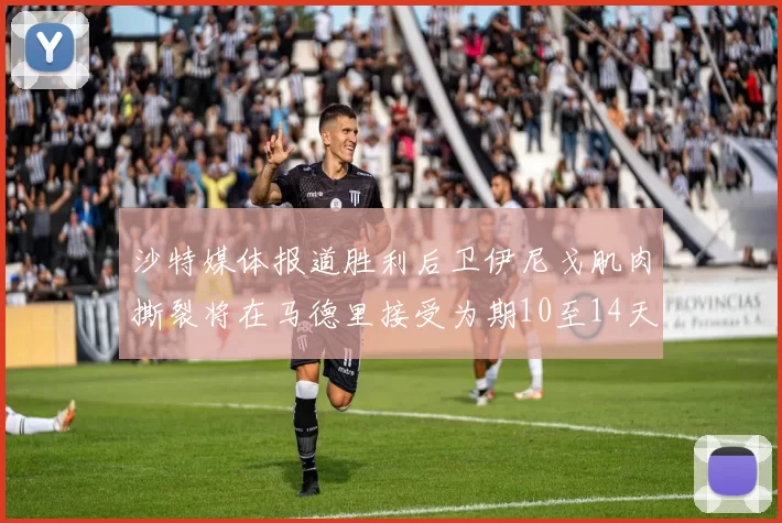 沙特媒体报道胜利后卫伊尼戈肌肉撕裂将在马德里接受为期10至14天的治疗