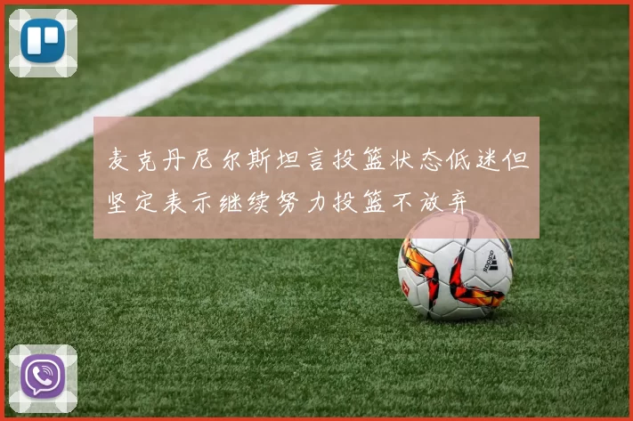 麦克丹尼尔斯坦言投篮状态低迷但坚定表示继续努力投篮不放弃