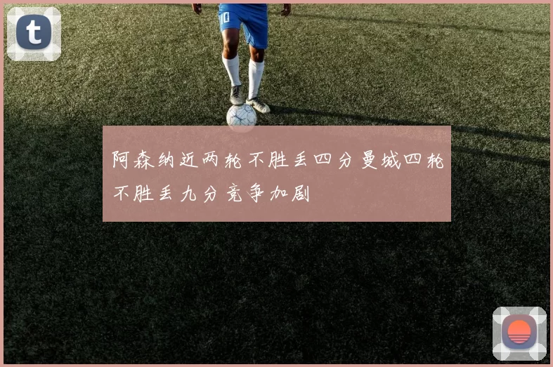 阿森纳近两轮不胜丢四分曼城四轮不胜丢九分竞争加剧