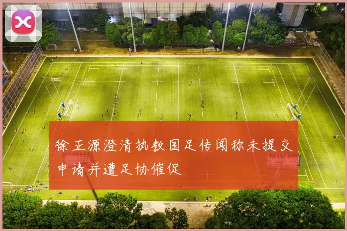 徐正源澄清执教国足传闻称未提交申请并遭足协催促